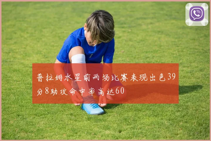 普拉姆水星前两场比赛表现出色39分8助攻命中率高达60