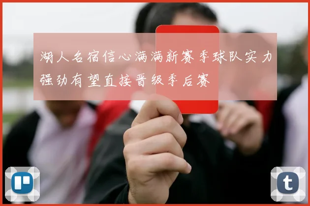 湖人名宿信心满满新赛季球队实力强劲有望直接晋级季后赛